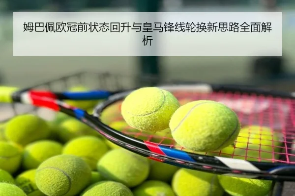 姆巴佩欧冠前状态回升与皇马锋线轮换新思路全面解析