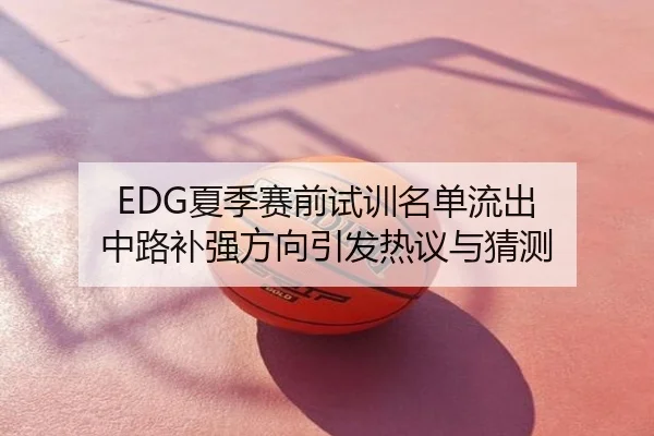 EDG夏季赛前试训名单流出 中路补强方向引发热议与猜测