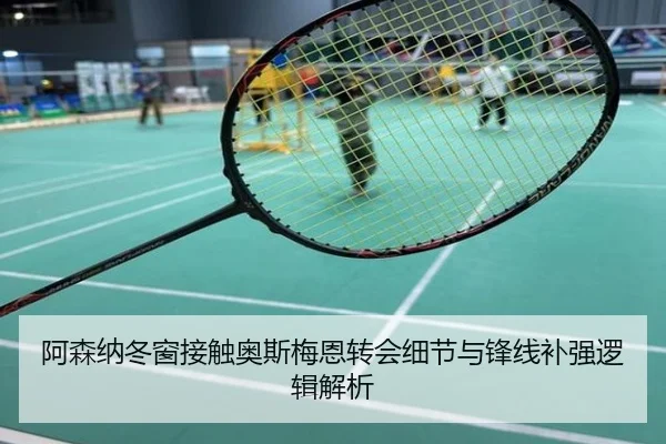阿森纳冬窗接触奥斯梅恩转会细节与锋线补强逻辑解析