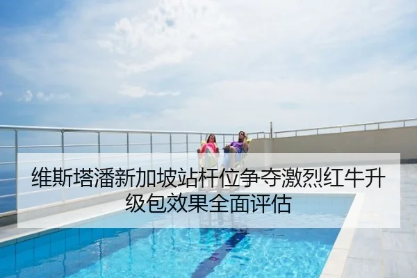 维斯塔潘新加坡站杆位争夺激烈红牛升级包效果全面评估
